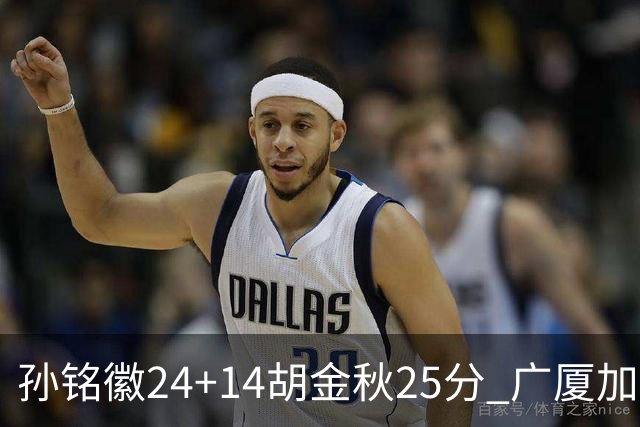 孙铭徽24+14胡金秋25分 广厦加时险胜北控